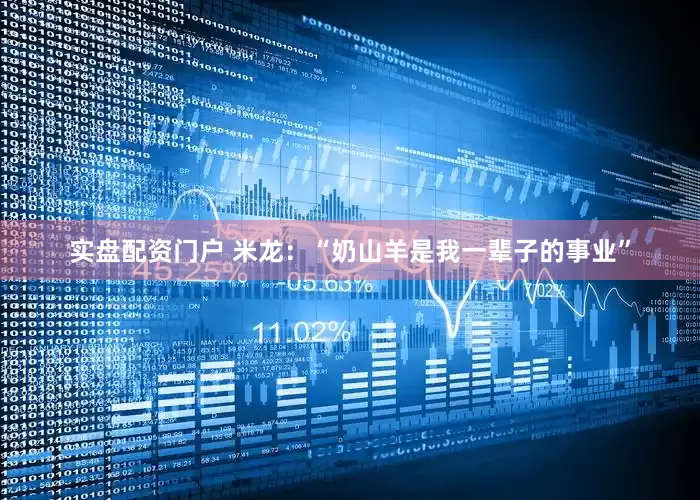 实盘配资门户 米龙：“奶山羊是我一辈子的事业”