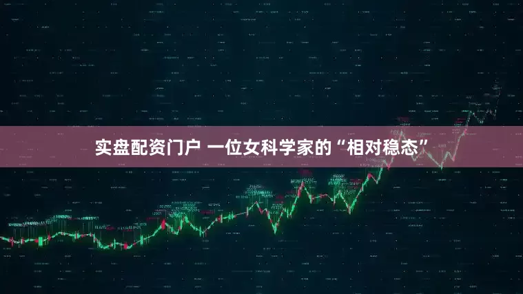 实盘配资门户 一位女科学家的“相对稳态”