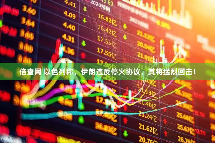 倍查网 以色列称，伊朗违反停火协议，其将猛烈回击！