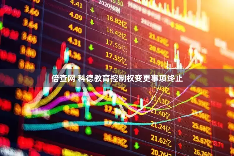 倍查网 科德教育控制权变更事项终止