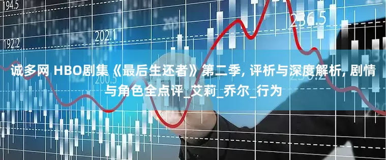 诚多网 HBO剧集《最后生还者》第二季, 评析与深度解析, 剧情与角色全点评_艾莉_乔尔_行为