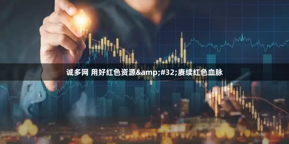 诚多网 用好红色资源&#32;赓续红色血脉