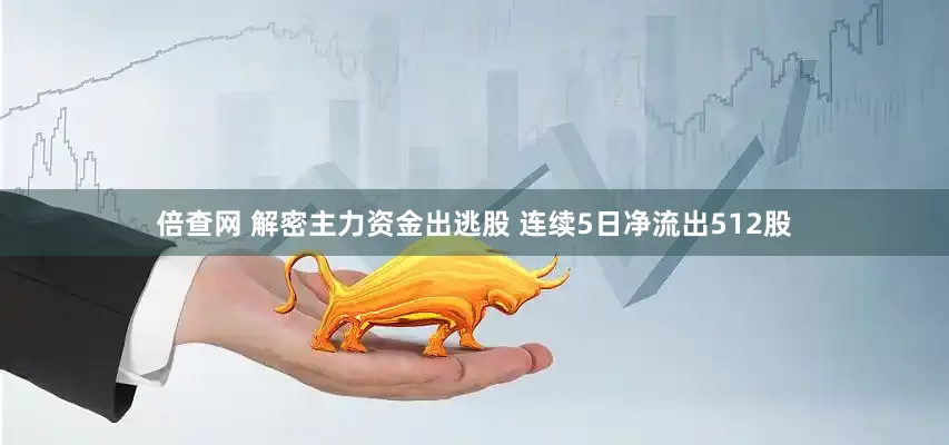 倍查网 解密主力资金出逃股 连续5日净流出512股