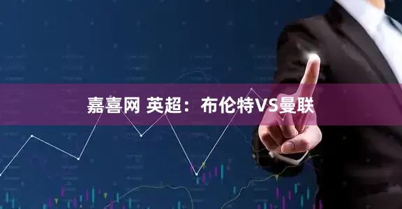 嘉喜网 英超：布伦特VS曼联