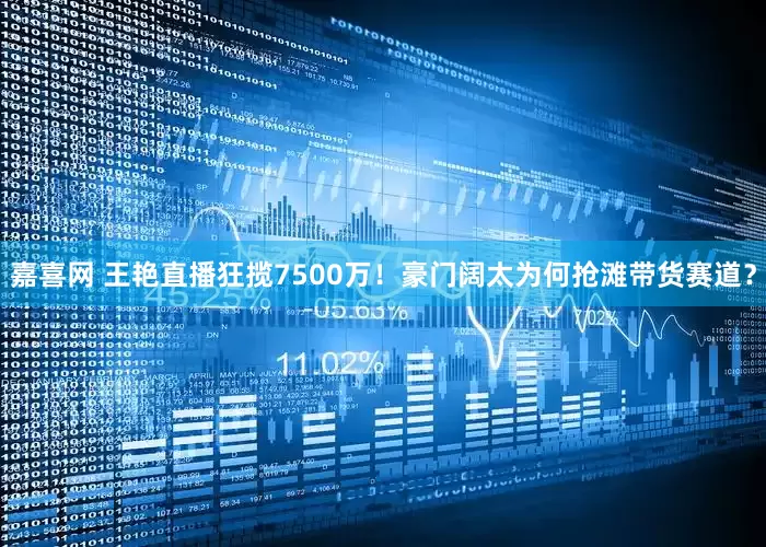 嘉喜网 王艳直播狂揽7500万！豪门阔太为何抢滩带货赛道？