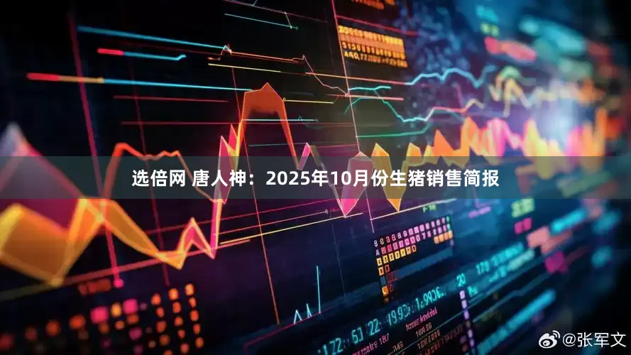 选倍网 唐人神：2025年10月份生猪销售简报